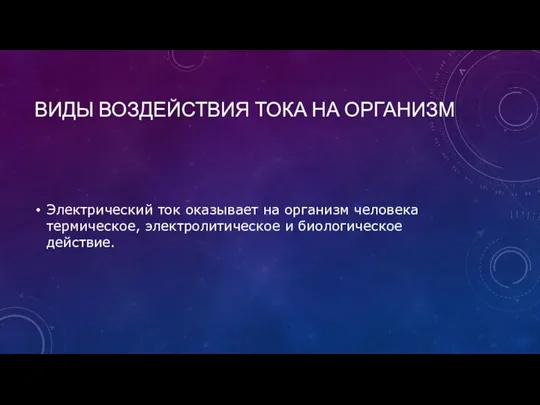 ВИДЫ ВОЗДЕЙСТВИЯ ТОКА НА ОРГАНИЗМ Электрический ток оказывает на организм человека термическое, электролитическое и биологическое действие.