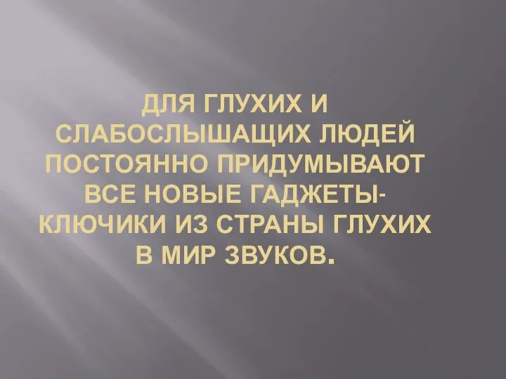 ДЛЯ ГЛУХИХ И СЛАБОСЛЫШАЩИХ ЛЮДЕЙ ПОСТОЯННО ПРИДУМЫВАЮТ ВСЕ НОВЫЕ ГАДЖЕТЫ-КЛЮЧИКИ ИЗ СТРАНЫ ГЛУХИХ В МИР ЗВУКОВ.