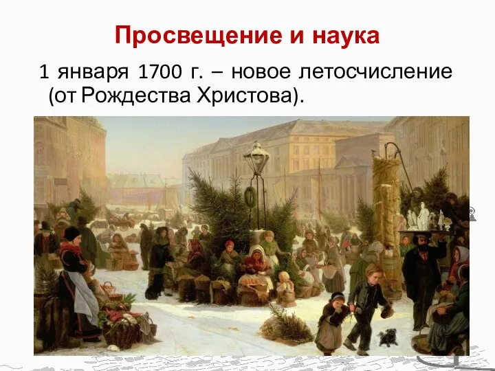 Просвещение и наука 1 января 1700 г. – новое летосчисление (от Рождества Христова).