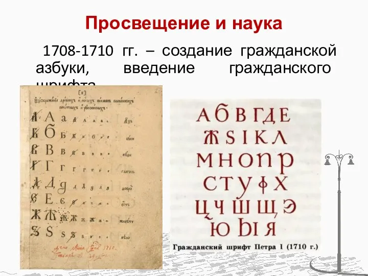 Просвещение и наука 1708-1710 гг. – создание гражданской азбуки, введение гражданского шрифта.