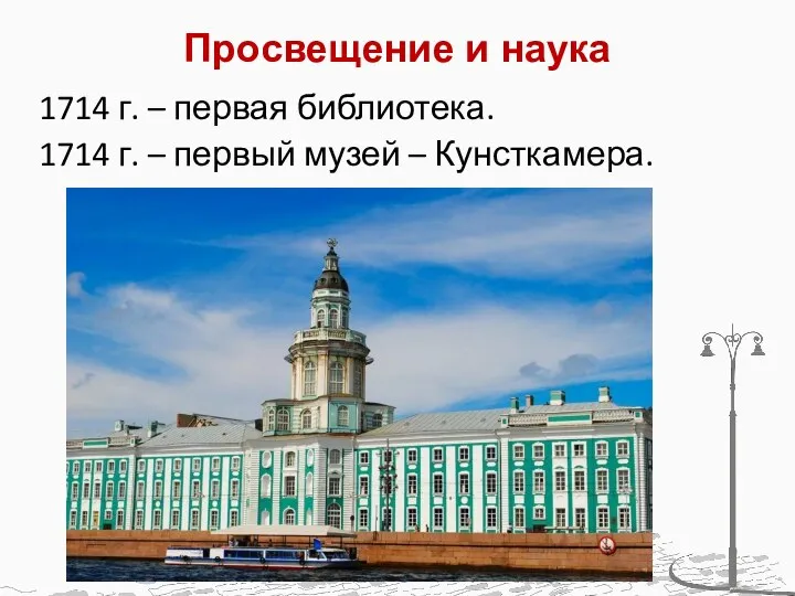 Просвещение и наука 1714 г. – первая библиотека. 1714 г. – первый музей – Кунсткамера.