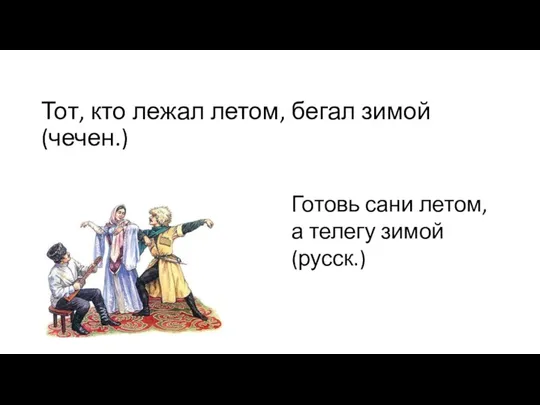 Тот, кто лежал летом, бегал зимой (чечен.) Готовь сани летом, а телегу зимой (русск.)