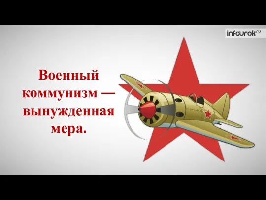 Военный коммунизм — вынужденная мера.