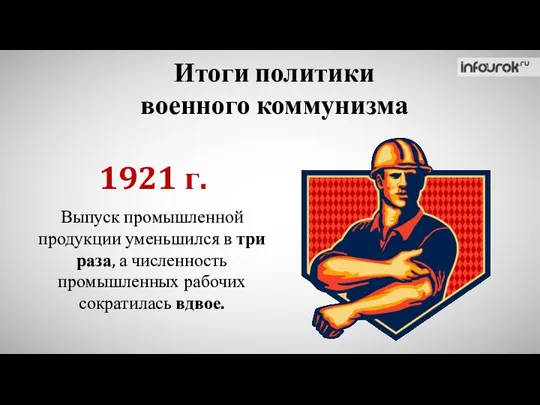 Итоги политики военного коммунизма 1921 г. Выпуск промышленной продукции уменьшился в три