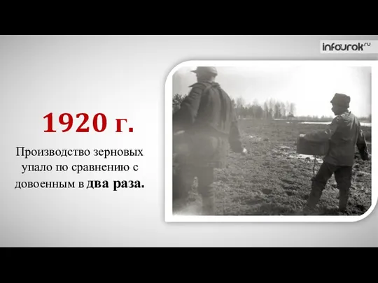 Производство зерновых упало по сравнению с довоенным в два раза. 1920 г.