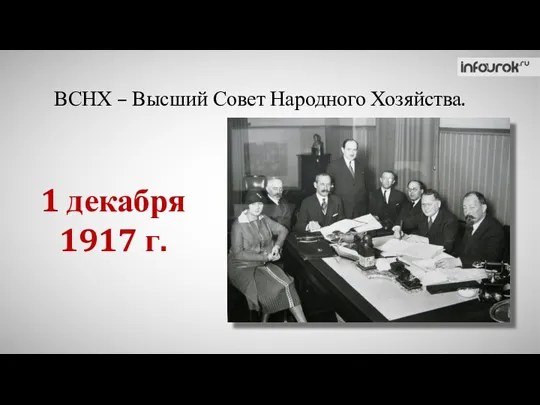 1 декабря 1917 г. ВСНХ – Высший Совет Народного Хозяйства.