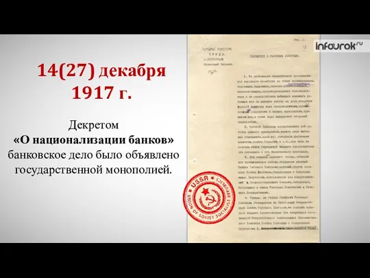 Декретом «О национализации банков» банковское дело было объявлено государственной монополией. 14(27) декабря 1917 г.