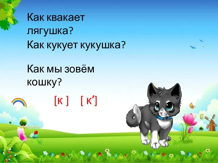 Как квакает лягушка? Как кукует кукушка? Как мы зовём кошку? [к ] [ к′]