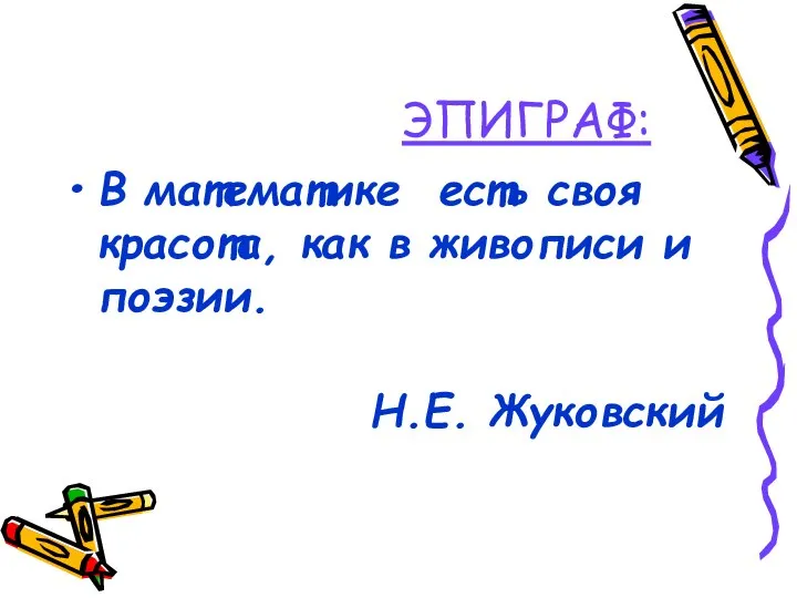 ЭПИГРАФ: В математике есть своя красота, как в живописи и поэзии. Н.Е. Жуковский