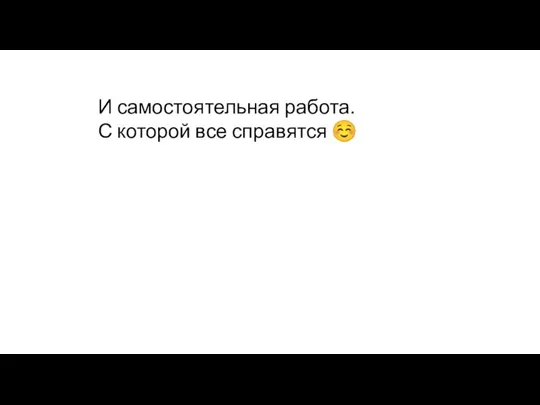 И самостоятельная работа. С которой все справятся ☺