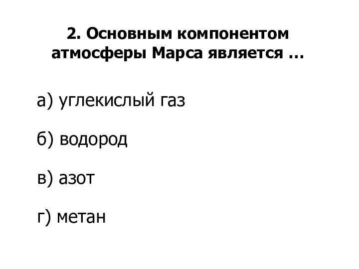 2. Основным компонентом атмосферы Марса является … а) углекислый газ б) водород в) азот г) метан