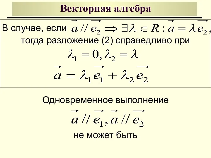 Векторная алгебра В случае, если тогда разложение (2) справедливо при Одновременное выполнение не может быть