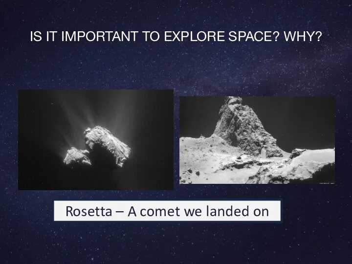 IS IT IMPORTANT TO EXPLORE SPACE? WHY? Rosetta – A comet we landed on
