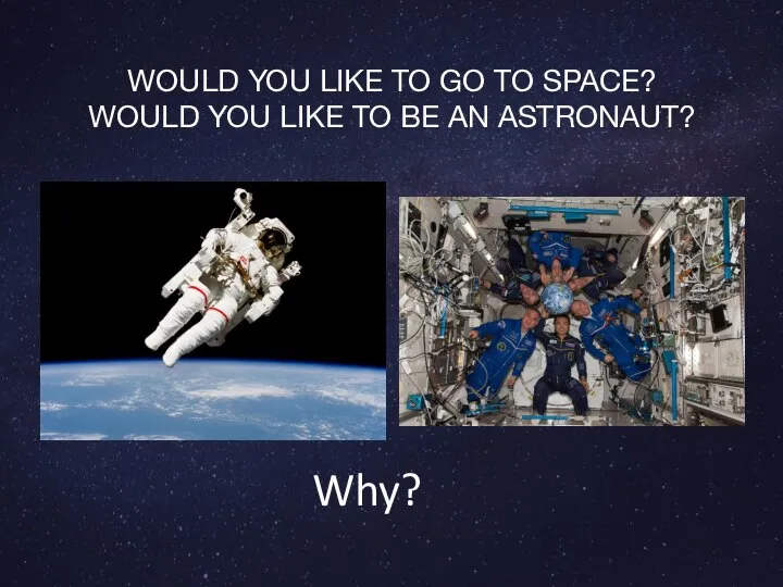 WOULD YOU LIKE TO GO TO SPACE? WOULD YOU LIKE TO BE AN ASTRONAUT? Why??