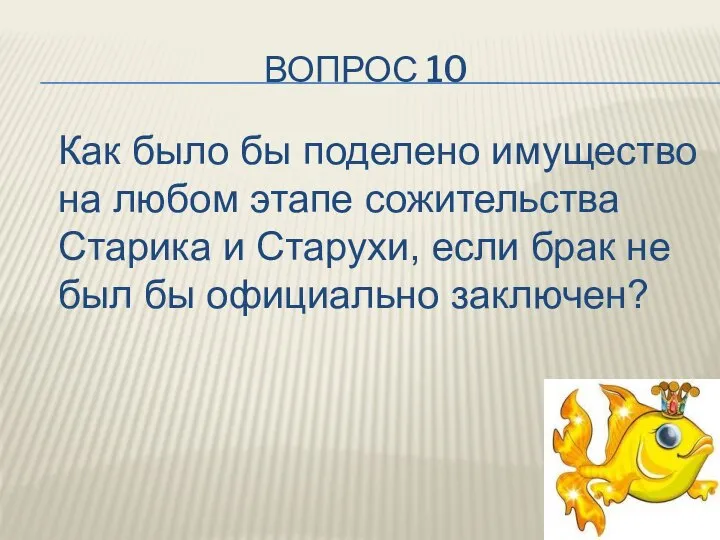 ВОПРОС 10 Как было бы поделено имущество на любом этапе сожительства Старика