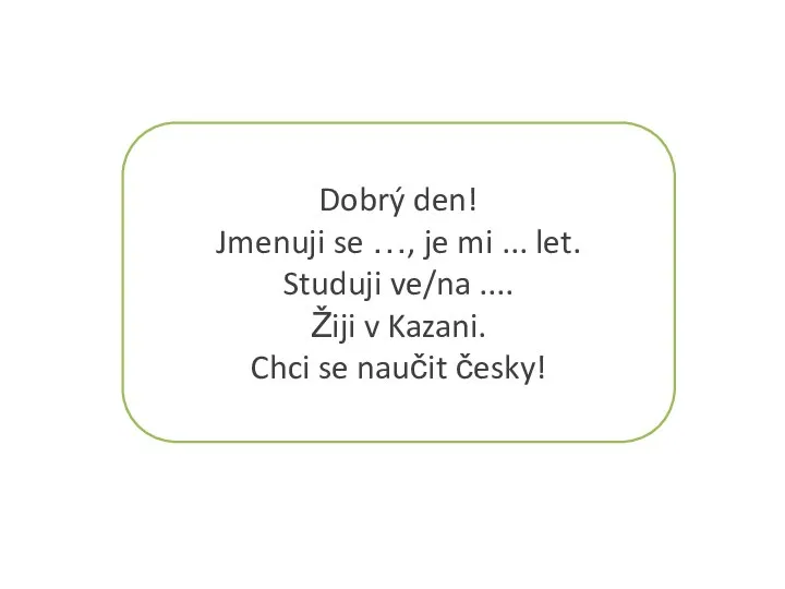 Dobrý den! Jmenuji se …, je mi ... let. Studuji ve/na ....