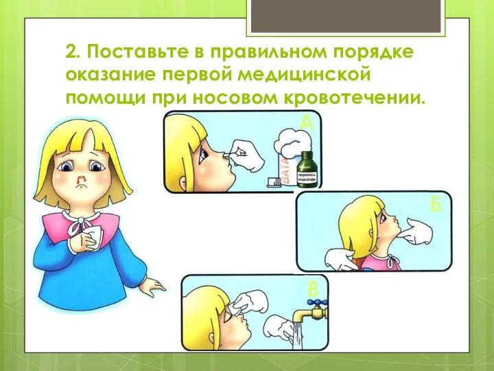 2. Поставьте в правильном порядке оказание первой медицинской помощи при носовом кровотечении. А Б В