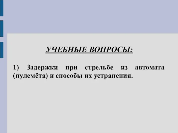 УЧЕБНЫЕ ВОПРОСЫ: 1) Задержки при стрельбе из автомата (пулемёта) и способы их устранения.