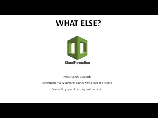 WHAT ELSE? Infrastructure as a code Infrastructure/environment clones with a click of