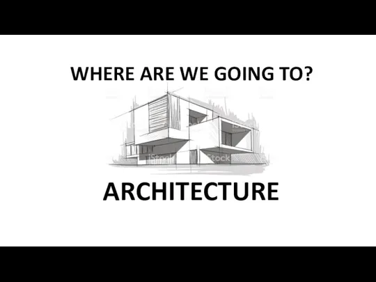 WHERE ARE WE GOING TO? ARCHITECTURE