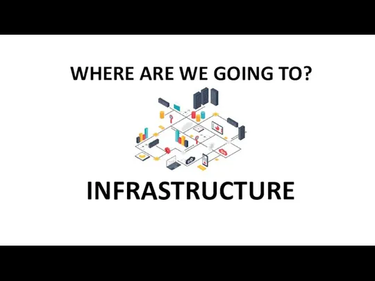 WHERE ARE WE GOING TO? INFRASTRUCTURE