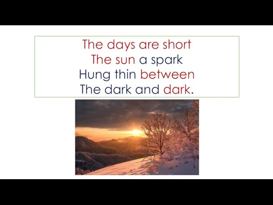 The days are short The sun a spark Hung thin between The dark and dark.
