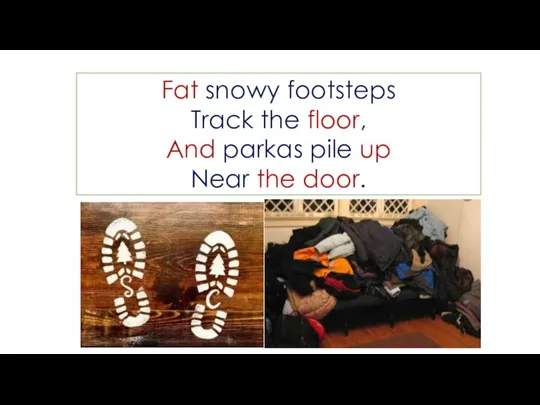 Fat snowy footsteps Track the floor, And parkas pile up Near the door.