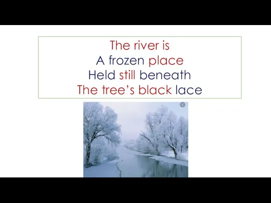 The river is A frozen place Held still beneath The tree’s black lace