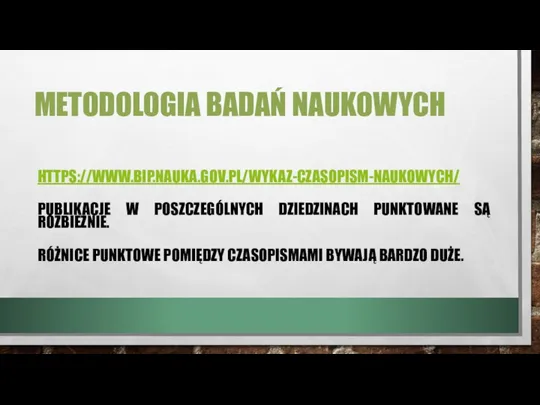 METODOLOGIA BADAŃ NAUKOWYCH HTTPS://WWW.BIP.NAUKA.GOV.PL/WYKAZ-CZASOPISM-NAUKOWYCH/ PUBLIKACJE W POSZCZEGÓLNYCH DZIEDZINACH PUNKTOWANE SĄ ROZBIEŻNIE. RÓŻNICE