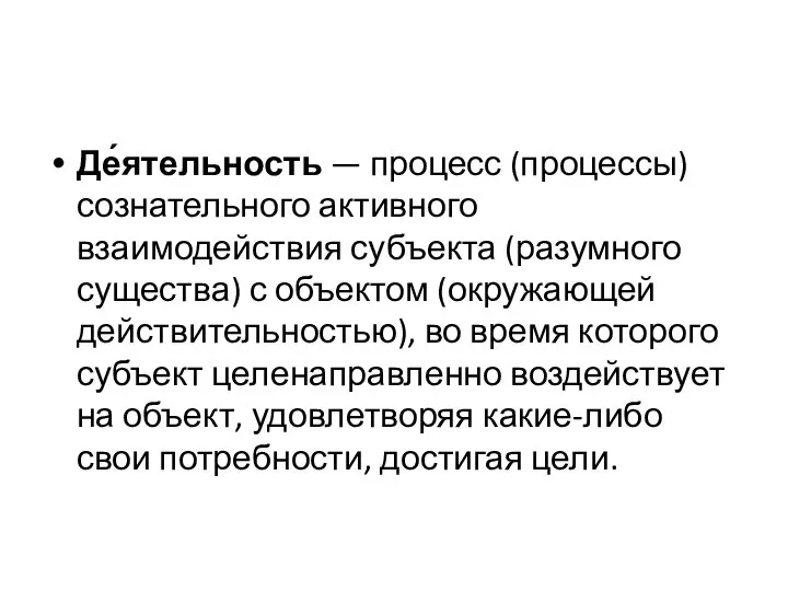 Де́ятельность — процесс (процессы) сознательного активного взаимодействия субъекта (разумного существа) с объектом