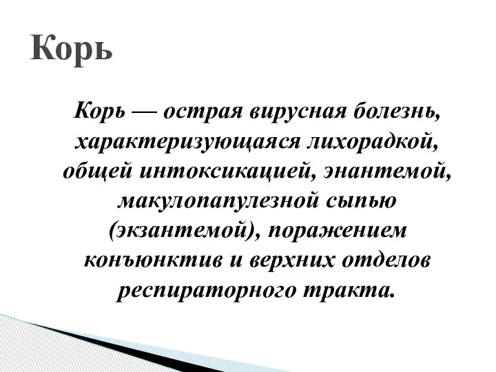 Корь — острая вирусная болезнь, характеризующаяся лихорадкой, общей интоксикацией, энантемой, макулопапулезной сыпью