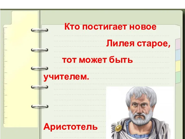 Кто постигает новое Лилея старое, тот может быть учителем. Аристотель