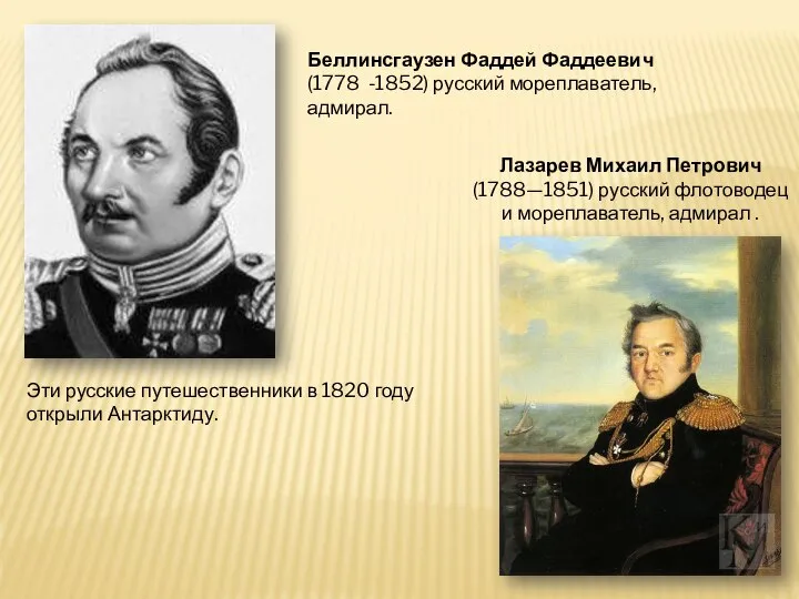 Беллинсгаузен Фаддей Фаддеевич (1778 -1852) русский мореплаватель, адмирал. Лазарев Михаил Петрович (1788—1851)