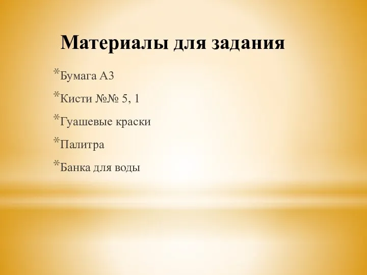 Материалы для задания Бумага А3 Кисти №№ 5, 1 Гуашевые краски Палитра Банка для воды