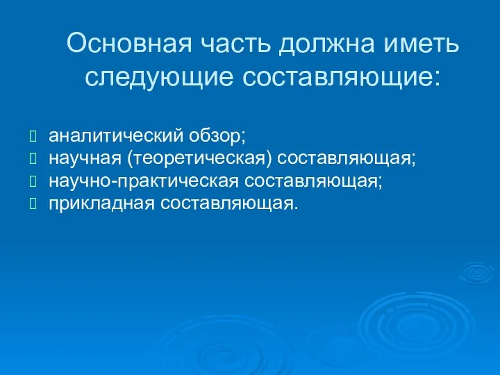 Основная часть должна иметь следующие составляющие: аналитический обзор; научная (теоретическая) составляющая; научно-практическая составляющая; прикладная составляющая.