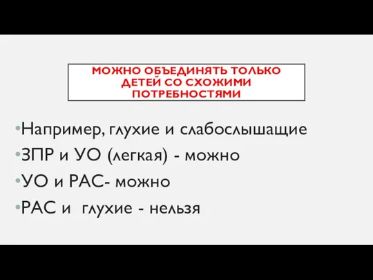 МОЖНО ОБЪЕДИНЯТЬ ТОЛЬКО ДЕТЕЙ СО СХОЖИМИ ПОТРЕБНОСТЯМИ Например, глухие и слабослышащие ЗПР