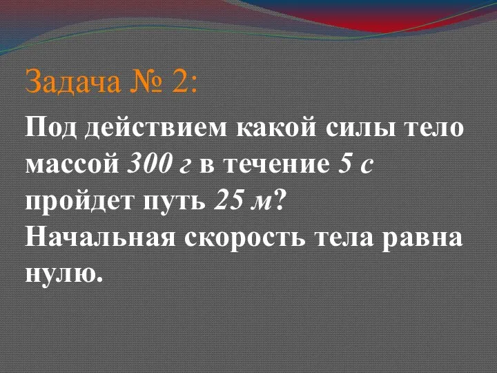 Задача № 2: Под действием какой силы тело массой 300 г в