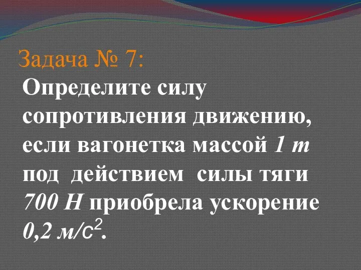 Задача № 7: Определите силу сопротивления движению, если вагонетка массой 1 т