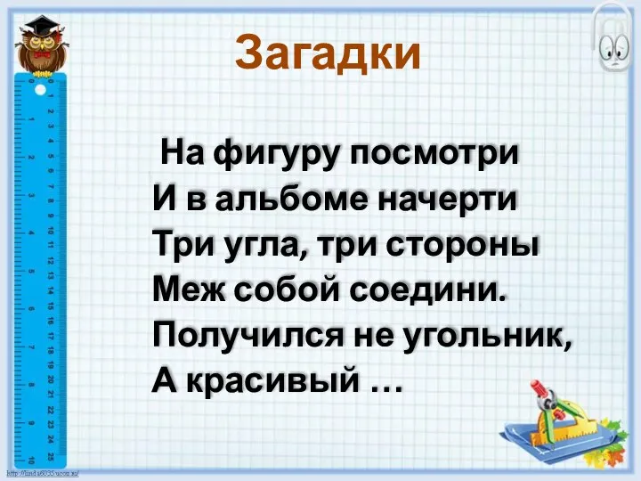 На фигуру посмотри И в альбоме начерти Три угла, три стороны Меж