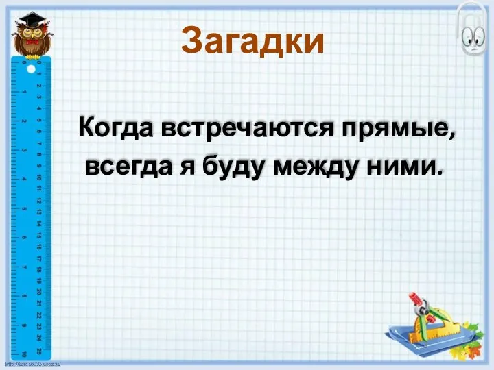 Когда встречаются прямые, всегда я буду между ними. Загадки