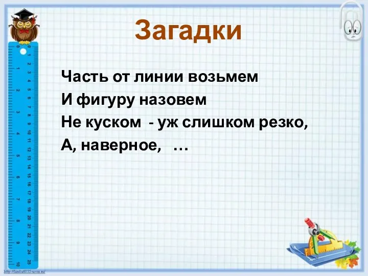 Загадки Часть от линии возьмем И фигуру назовем Не куском - уж