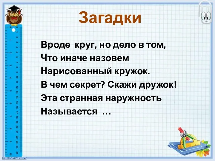 Загадки Вроде круг, но дело в том, Что иначе назовем Нарисованный кружок.