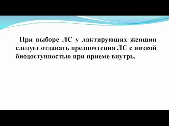 При выборе ЛС у лактирующих женщин следует отдавать предпочтения ЛС с низкой биодоступностью при приеме внутрь.