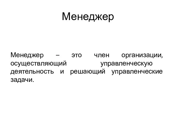 Менеджер Менеджер – это член организации, осуществляющий управленческую деятельность и решающий управленческие задачи.