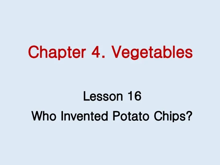 Chapter 4. Vegetables Lesson 16 Who Invented Potato Chips?