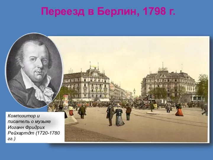 Переезд в Берлин, 1798 г. Композитор и писатель о музыке Иоганн Фридрих Рейхартдт (1720-1780 гг.)