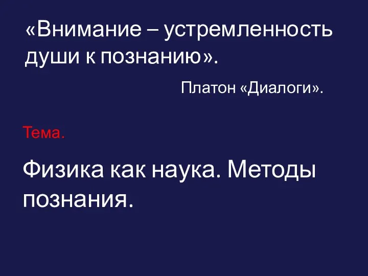 «Внимание – устремленность души к познанию». Платон «Диалоги». Тема. Физика как наука. Методы познания.