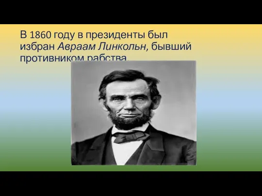 В 1860 году в президенты был избран Авраам Линкольн, бывший противником рабства.