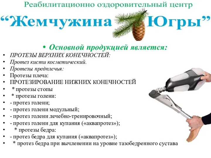 Основной продукцией является: ПРОТЕЗЫ ВЕРХНИХ КОНЕЧНОСТЕЙ: Протез кисти косметический. Протезы предплечья: Протезы