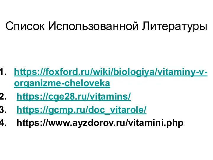 Список Использованной Литературы https://foxford.ru/wiki/biologiya/vitaminy-v-organizme-cheloveka https://cge28.ru/vitamins/ https://gcmp.ru/doc_vitarole/ https://www.ayzdorov.ru/vitamini.php